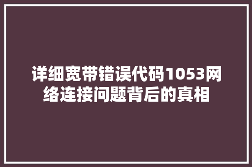 详细宽带错误代码1053网络连接问题背后的真相