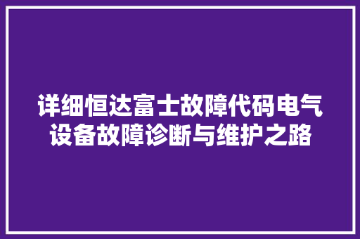 详细恒达富士故障代码电气设备故障诊断与维护之路