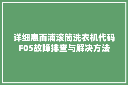 详细惠而浦滚筒洗衣机代码F05故障排查与解决方法