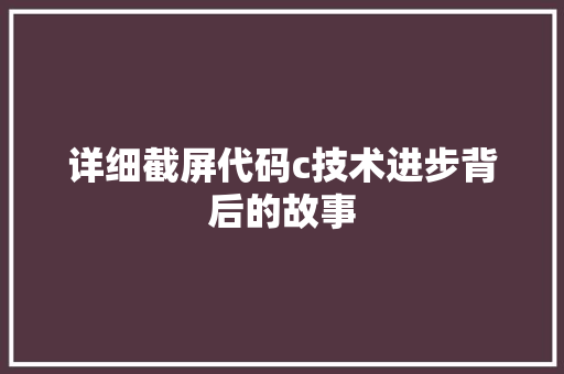 详细截屏代码c技术进步背后的故事