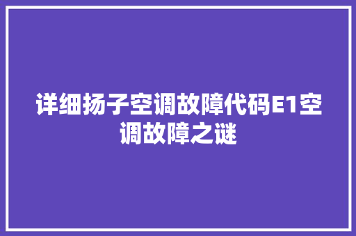 详细扬子空调故障代码E1空调故障之谜
