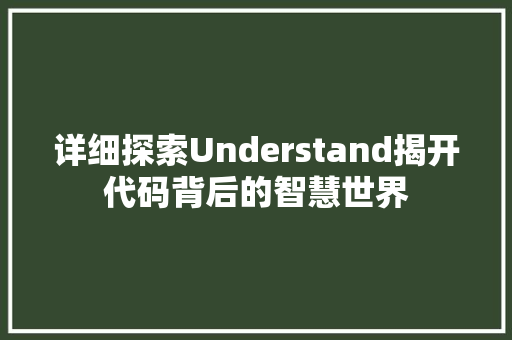 详细探索Understand揭开代码背后的智慧世界