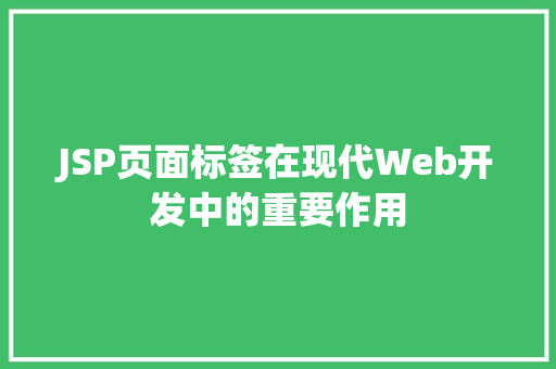 JSP页面标签在现代Web开发中的重要作用 JSP页面标签在现代Web开发中的重要作用 Web前端