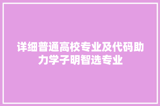 详细普通高校专业及代码助力学子明智选专业