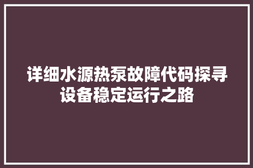 详细水源热泵故障代码探寻设备稳定运行之路