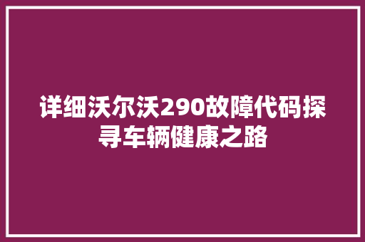 详细沃尔沃290故障代码探寻车辆健康之路