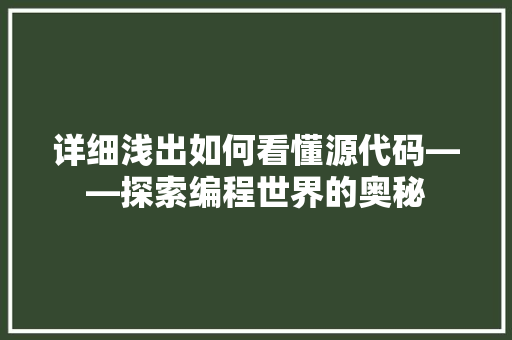 详细浅出如何看懂源代码——探索编程世界的奥秘