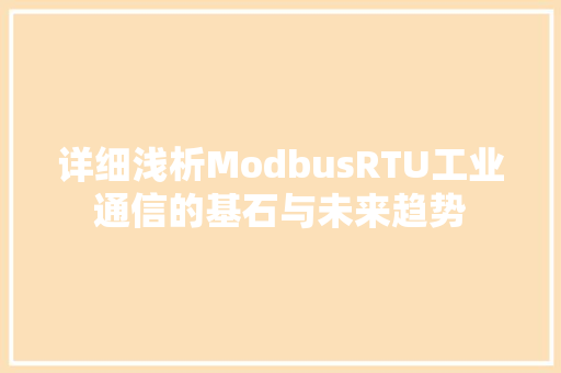 详细浅析ModbusRTU工业通信的基石与未来趋势
