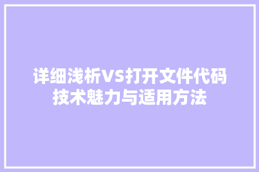 详细浅析VS打开文件代码技术魅力与适用方法
