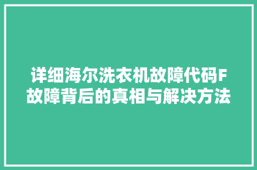 详细海尔洗衣机故障代码F故障背后的真相与解决方法