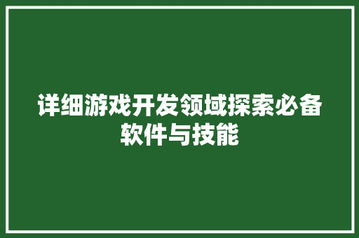 详细游戏开发领域探索必备软件与技能