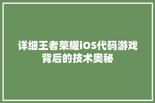 详细王者荣耀iOS代码游戏背后的技术奥秘