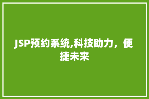 JSP预约系统,科技助力，便捷未来