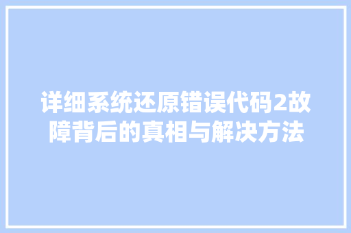详细系统还原错误代码2故障背后的真相与解决方法