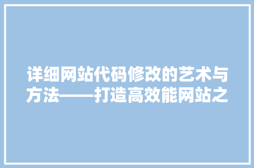 详细网站代码修改的艺术与方法——打造高效能网站之旅