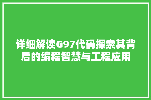 详细解读G97代码探索其背后的编程智慧与工程应用