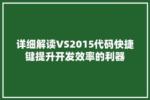 详细解读VS2015代码快捷键提升开发效率的利器