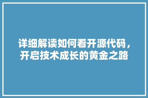 详细解读如何看开源代码，开启技术成长的黄金之路