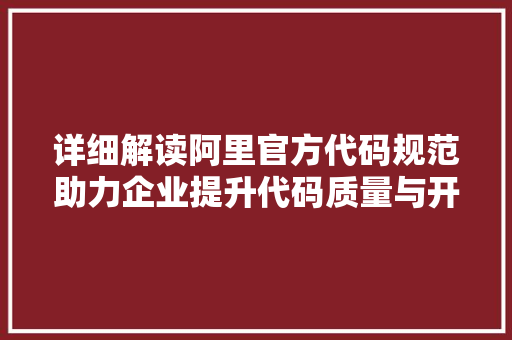 详细解读阿里官方代码规范助力企业提升代码质量与开发效率