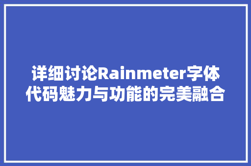 详细讨论Rainmeter字体代码魅力与功能的完美融合