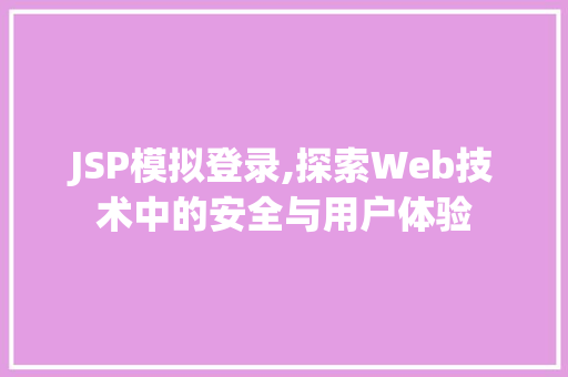 JSP模拟登录,探索Web技术中的安全与用户体验