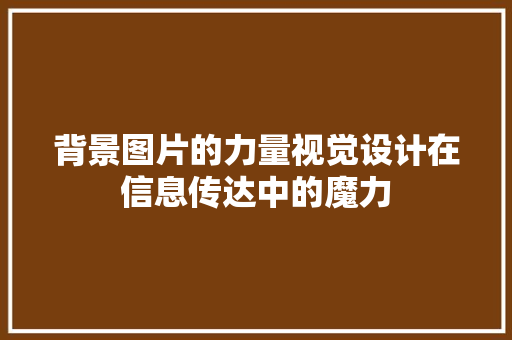 背景图片的力量视觉设计在信息传达中的魔力