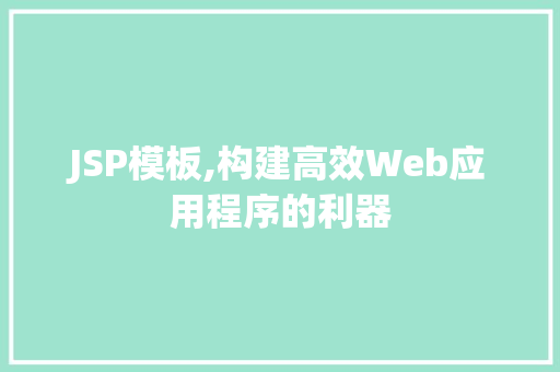 JSP模板,构建高效Web应用程序的利器 JSP模板,构建高效Web应用程序的利器 服务器/数据库