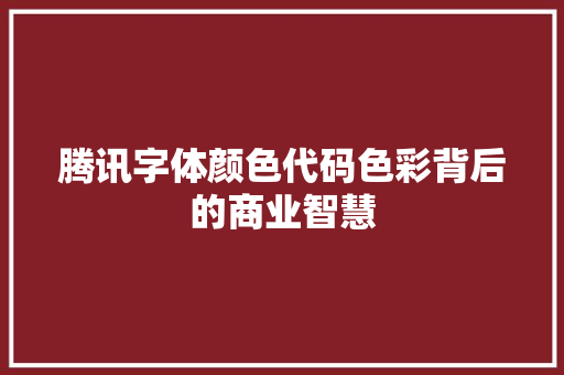 腾讯字体颜色代码色彩背后的商业智慧