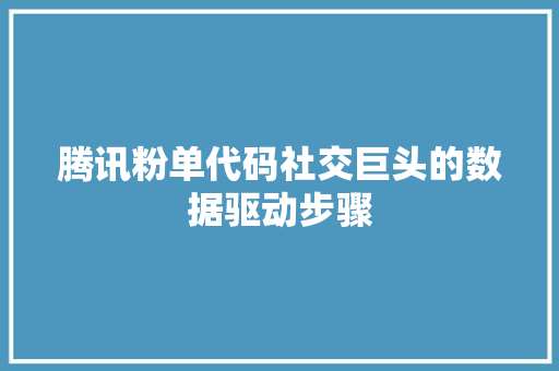 腾讯粉单代码社交巨头的数据驱动步骤