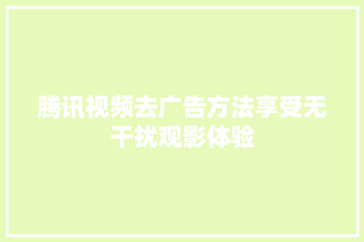 腾讯视频去广告方法享受无干扰观影体验