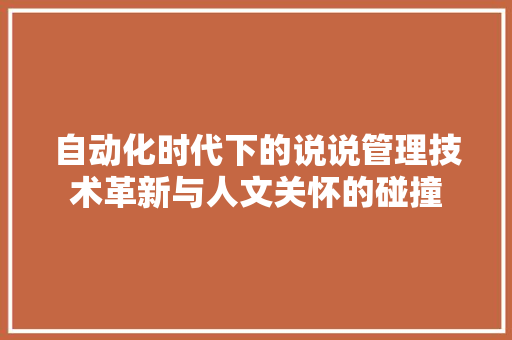 自动化时代下的说说管理技术革新与人文关怀的碰撞