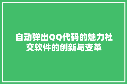 自动弹出QQ代码的魅力社交软件的创新与变革