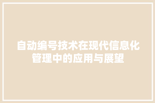 自动编号技术在现代信息化管理中的应用与展望