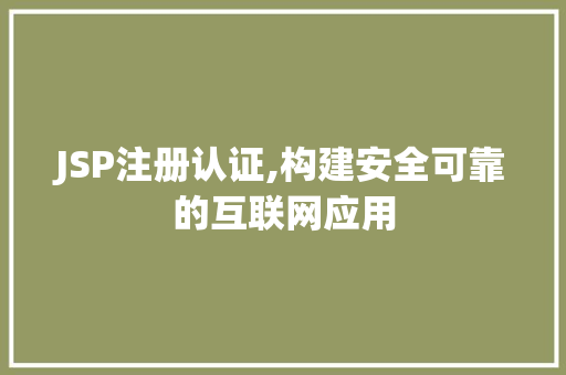 JSP注册认证,构建安全可靠的互联网应用