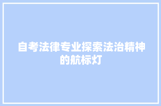 自考法律专业探索法治精神的航标灯