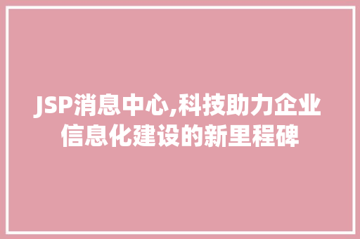 JSP消息中心,科技助力企业信息化建设的新里程碑