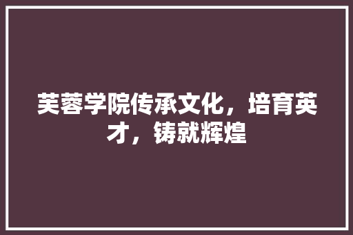 芙蓉学院传承文化，培育英才，铸就辉煌