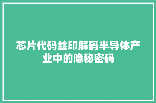 芯片代码丝印解码半导体产业中的隐秘密码