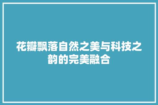 花瓣飘落自然之美与科技之韵的完美融合