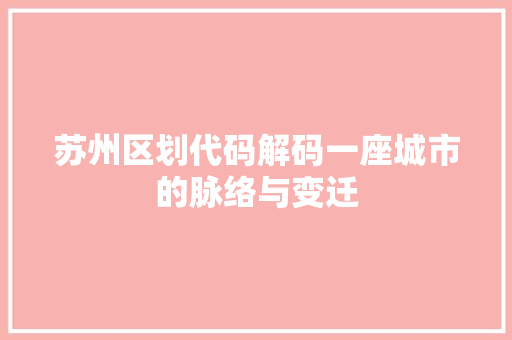 苏州区划代码解码一座城市的脉络与变迁