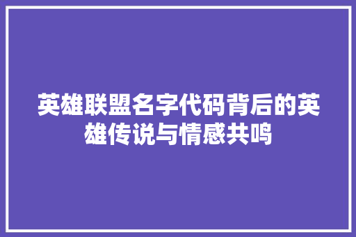 英雄联盟名字代码背后的英雄传说与情感共鸣