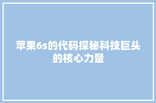 苹果6s的代码探秘科技巨头的核心力量