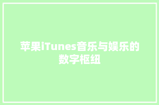 苹果iTunes音乐与娱乐的数字枢纽