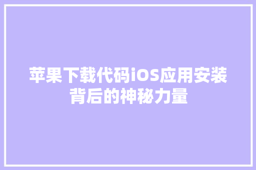 苹果下载代码iOS应用安装背后的神秘力量
