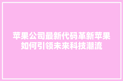 苹果公司最新代码革新苹果如何引领未来科技潮流