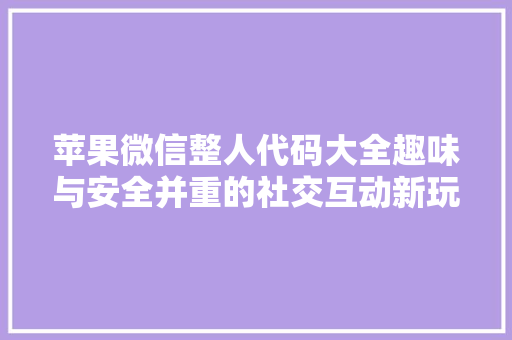 苹果微信整人代码大全趣味与安全并重的社交互动新玩法
