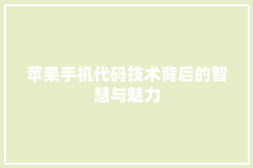 苹果手机代码技术背后的智慧与魅力