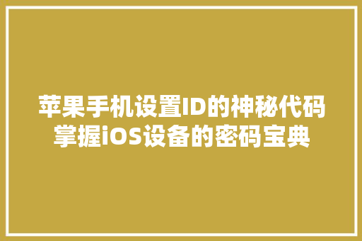 苹果手机设置ID的神秘代码掌握iOS设备的密码宝典