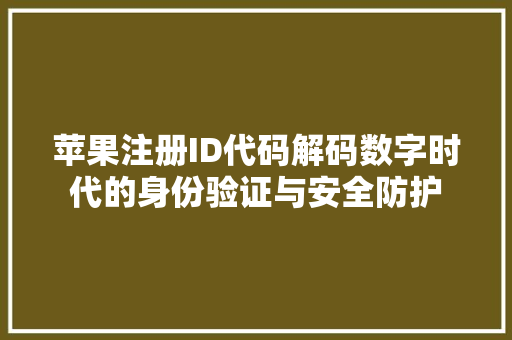 苹果注册ID代码解码数字时代的身份验证与安全防护