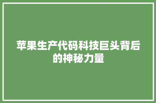 苹果生产代码科技巨头背后的神秘力量